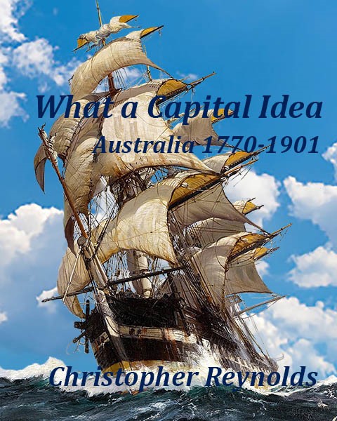 Cover of What a Capital Idea – Australia 1770–1901 by Christopher Reynolds, featuring sailing ships